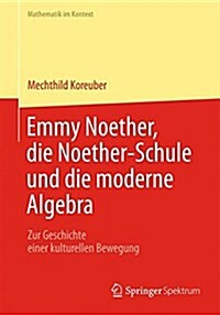 Emmy Noether, Die Noether-Schule Und Die Moderne Algebra: Zur Geschichte Einer Kulturellen Bewegung (Paperback, 2015)