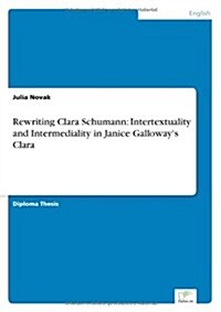 Rewriting Clara Schumann: Intertextuality and Intermediality in Janice Galloways Clara (Paperback)