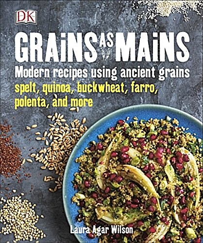 Grains As Mains : Modern Recipes using Ancient Grains (Hardcover)