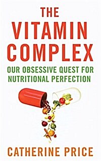 The Vitamin Complex : Our Obsessive Quest for Nutritional Perfection (Paperback)