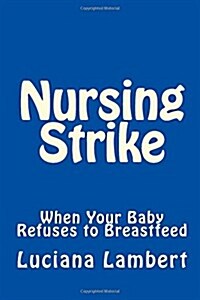 Nursing Strike: When Your Baby Refuses to Breastfeed (Paperback)