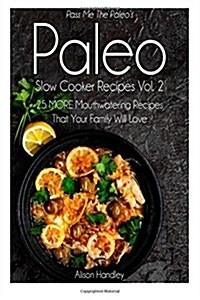 Pass Me the Paleos Paleo Slow Cooker Recipes, Volume 2: 25 More Mouthwatering Recipes That Your Family Will Love! (Paperback)