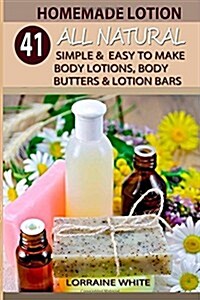 Homemade Lotion: 41 All Natural Simple & Easy To Make Body Lotions, Body Butters & Lotion Bars: Amazing Organic Recipes To Heal, Nouris (Paperback)