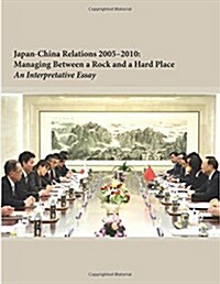 Japan-China Relations 2005-2010: Managing Between a Rock and a Hard Place (Paperback)