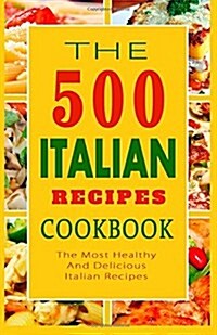 Italian Recipes Cookbook: The 500 Most Healthy and Delicious Italian Recipes (Paperback)