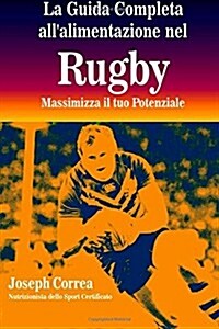 La Guida Completa Allalimentazione Nel Rugby: Massimizza Il Tuo Potenziale (Paperback)