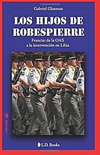 Los Hijos de Robespierre: Francia: de la Oas a la Intervencion En Libia (Paperback)