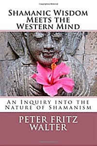 Shamanic Wisdom Meets the Western Mind: An Inquiry Into the Nature of Shamanism (Paperback)
