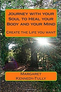 Journey with Your Soul to Heal Your Body and Your Mind: Create the Life You Want (Paperback)