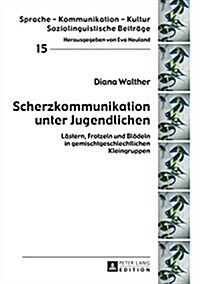 Scherzkommunikation Unter Jugendlichen: Laestern, Frotzeln Und Bloedeln in Gemischtgeschlechtlichen Kleingruppen (Hardcover)