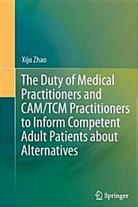 The Duty of Medical Practitioners and Cam/Tcm Practitioners to Inform Competent Adult Patients About Alternatives (Paperback)