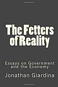 The Fetters of Reality: Essays on Government and the Economy (Paperback)