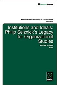 Institutions and Ideals : Philip Selznick’s Legacy for Organizational Studies (Hardcover)