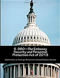 S. 980-The Embassy Security and Personnel Protection Act of 2013 (Paperback)