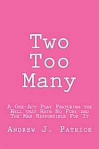 Two Too Many: A One-Act Play Featuring the Hell That Hath No Fury and the Man Responsible for It (Paperback)