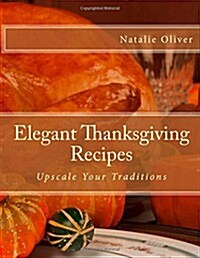 Elegant Thanksgiving Recipes: Upscale Your Traditions (Paperback)
