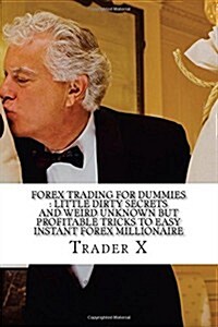 Forex Trading for Dummies: Little Dirty Secrets and Weird Unknown But Profitable Tricks to Easy Instant Forex Millionaire: Escape 9-5, Live Anywh (Paperback)