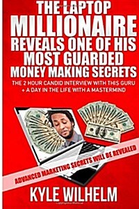 The Laptop Millionaire Reveals One of His Most Guarded Money Making Secrets - The 2 Hour Candid Interview with This Guru Plus a Day in the Life with a (Paperback)