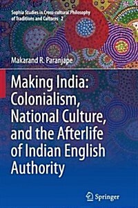 Making India: Colonialism, National Culture, and the Afterlife of Indian English Authority (Paperback, 2012)