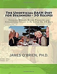 The Unofficial Dash Diet for Beginners - 30 Recipes: Conquer Weight, Blood Pressure and Health Issues in as Little as 14 Days (Paperback)