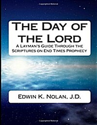 The Day of the Lord: A Laymans Guide Through the Scriptures on End Times Prophecy (Paperback)