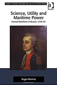 Science, Utility and Maritime Power : Samuel Bentham in Russia, 1779-91 (Hardcover, New ed)