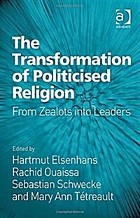 The Transformation of Politicised Religion : From Zealots into Leaders (Hardcover, New ed)