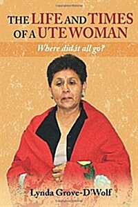 The Life and Times of a Ute Woman: Where did it all go? (Paperback)