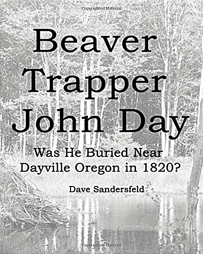 Beaver Trapper John Day: Was He Buried Near Dayville Oregon in 1820? (Paperback)