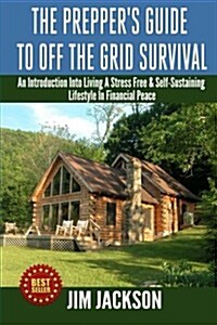 The Preppers Guide to Off the Grid Survival: An Introduction to Living a Stress Free, Self-Sustaining Lifestyle in Financial Peace (Paperback)