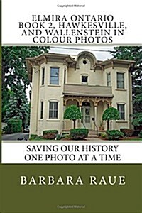 Elmira Ontario Book 2, Hawkesville, and Wallenstein in Colour Photos: Saving Our History One Photo at a Time (Paperback)