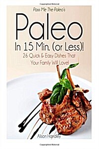Pass Me the Paleos Paleo in 15 Min. (or Less!): 26 Quick and Easy Dishes That Your Family Will Love! (Paperback)