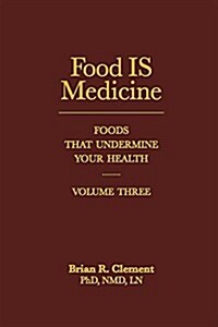 Food Is Medicine, Volume Three: Foods That Undermine Your Health (Hardcover)