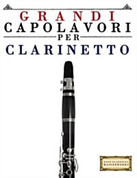 Grandi Capolavori Per Clarinetto: Pezzi Facili Di Bach, Beethoven, Brahms, Handel, Haydn, Mozart, Schubert, Tchaikovsky, Vivaldi E Wagner (Paperback)