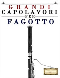 Grandi Capolavori Per Fagotto: Pezzi Facili Di Bach, Beethoven, Brahms, Handel, Haydn, Mozart, Schubert, Tchaikovsky, Vivaldi E Wagner (Paperback)