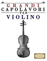 Grandi Capolavori Per Violino: Pezzi Facili Di Bach, Beethoven, Brahms, Handel, Haydn, Mozart, Schubert, Tchaikovsky, Vivaldi E Wagner (Paperback)