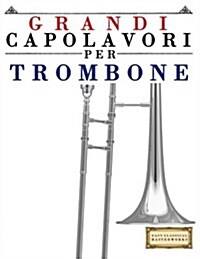 Grandi Capolavori Per Trombone: Pezzi Facili Di Bach, Beethoven, Brahms, Handel, Haydn, Mozart, Schubert, Tchaikovsky, Vivaldi E Wagner (Paperback)