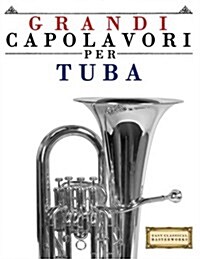 Grandi Capolavori Per Tuba: Pezzi Facili Di Bach, Beethoven, Brahms, Handel, Haydn, Mozart, Schubert, Tchaikovsky, Vivaldi E Wagner (Paperback)