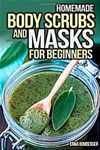 Homemade Body Scrubs and Masks for Beginners: Ultimate Guide to Making Your Own Homemade Scrubs (Paperback)