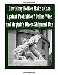 How Many Bottles Make a Case Against Prohibition? Online Wine and Virginias Direct Shipment Ban (Paperback)