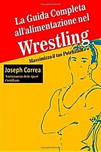 La Guida Completa Allalimentazione Nel Wrestling: Massimizza Il Tuo Potenziale (Paperback)