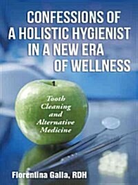 Confessions of a Holistic Hygienist in a New Era of Wellness: Tooth Cleaning and Alternative Medicine (Hardcover)