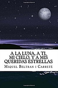 a la Luna, a Ti, Mi Cielo, y a MIS Queridas Estrellas: El Diario de Un Amor Platonico (Paperback)