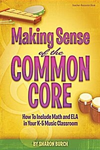 Making Sense of the Common Core: How to Include Math and Ela in Your K-5 Music Classroom (Paperback)