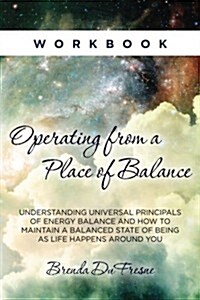 Operating from a Place of Balance Workbook: Understanding Universal Principles of Energy Balance and How to Maintain a Balanced State of Being as Life (Paperback)