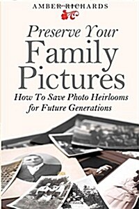 Preserve Your Family Pictures: How to Save Photo Heirlooms for Future Generations (Paperback)