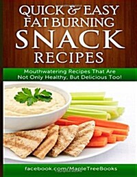 Quick and Easy Fat Burning Snack Recipes Mouthwatering Recipes That Are Not Only Healthy, but Delicious Too! (Paperback)