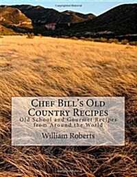 Chef Bills Old Country Recipes: Old School and Gourmet Recipes from Around the World (Paperback)