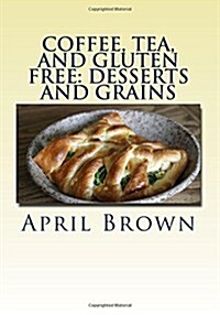 Coffee, Tea, and Gluten Free: Desserts and Grains (Paperback)