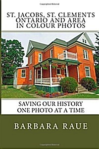 St. Jacobs, St. Clements Ontario and Area in Colour Photos: Saving Our History One Photo at a Time (Paperback)